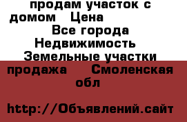 продам участок с домом › Цена ­ 1 200 000 - Все города Недвижимость » Земельные участки продажа   . Смоленская обл.
